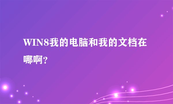 WIN8我的电脑和我的文档在哪啊？