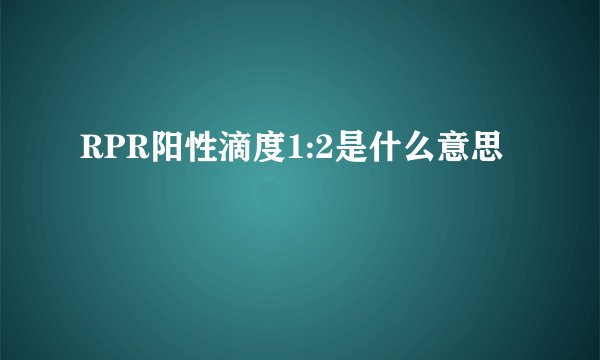RPR阳性滴度1:2是什么意思