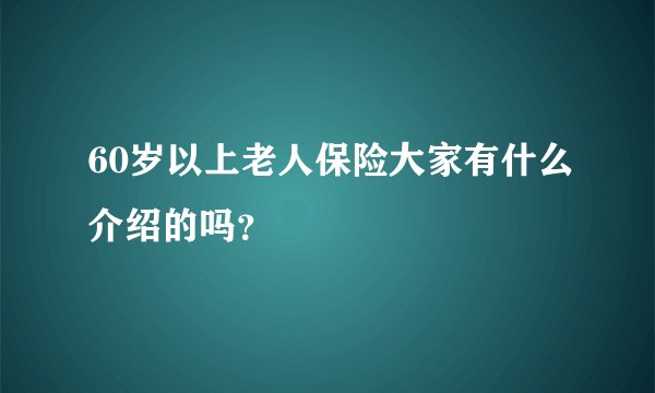 60岁以上老人保险大家有什么介绍的吗？