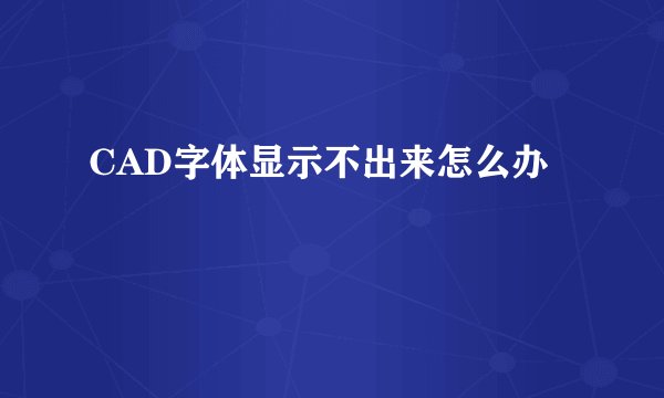 CAD字体显示不出来怎么办