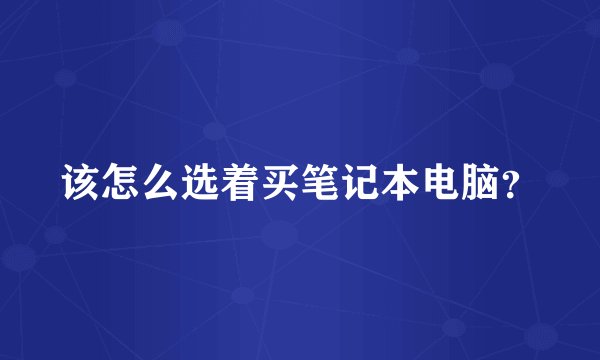 该怎么选着买笔记本电脑？