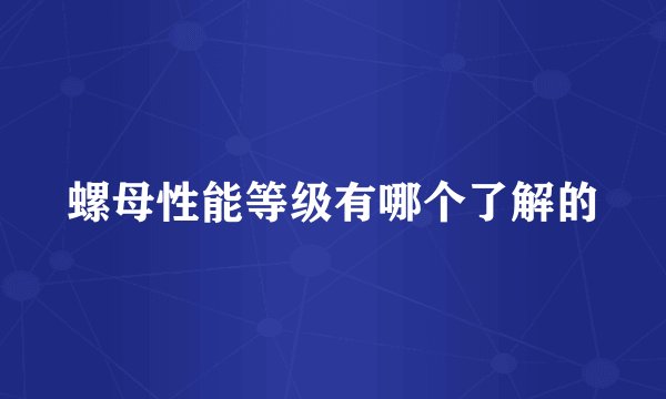 螺母性能等级有哪个了解的