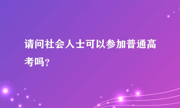 请问社会人士可以参加普通高考吗？