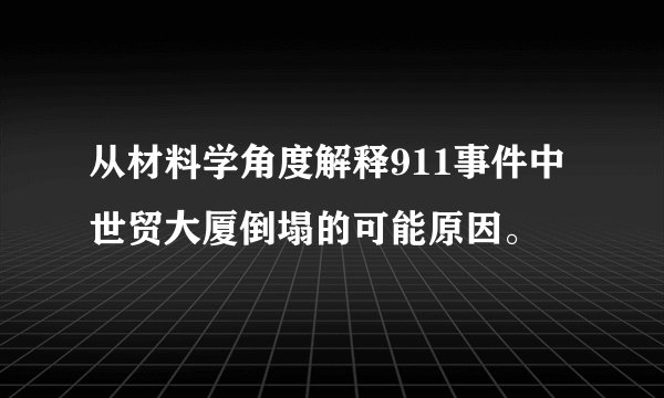 从材料学角度解释911事件中世贸大厦倒塌的可能原因。