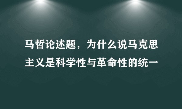 马哲论述题，为什么说马克思主义是科学性与革命性的统一