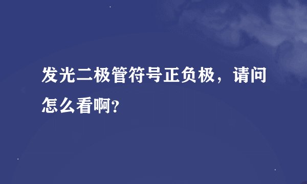 发光二极管符号正负极，请问怎么看啊？