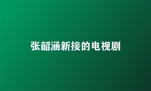 张韶涵新接的电视剧