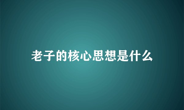 老子的核心思想是什么