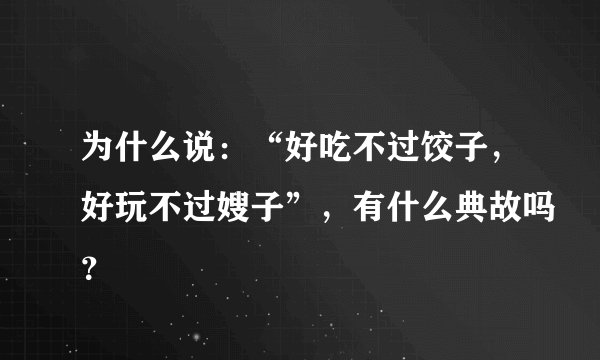 为什么说：“好吃不过饺子，好玩不过嫂子”，有什么典故吗？