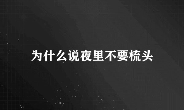为什么说夜里不要梳头