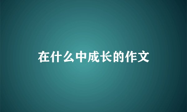 在什么中成长的作文
