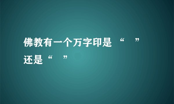 佛教有一个万字印是 “卍”还是“卐”