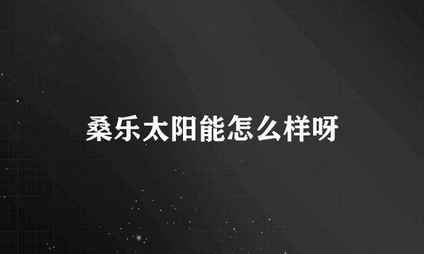 桑乐太阳能怎么样呀