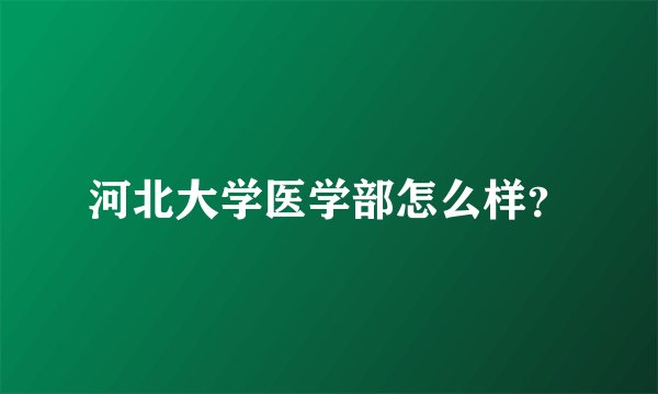 河北大学医学部怎么样？