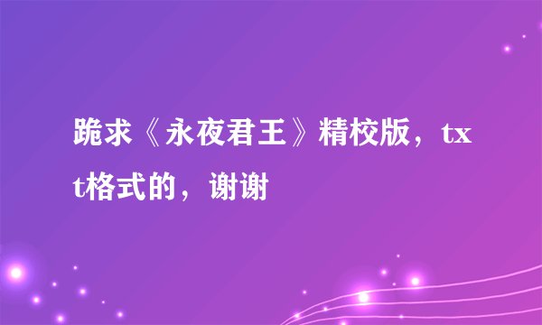 跪求《永夜君王》精校版，txt格式的，谢谢