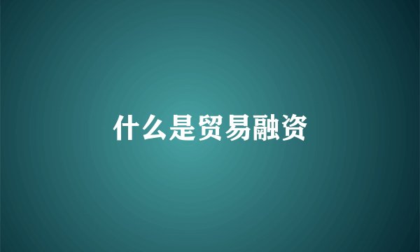 什么是贸易融资