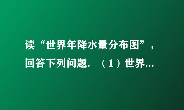 读“世界年降水量分布图”，回答下列问题．（1）世界年降水量最多的地区主要分布在______附近地区，降水