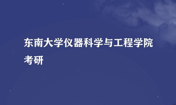 东南大学仪器科学与工程学院考研