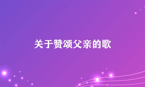 关于赞颂父亲的歌