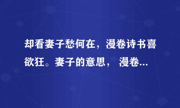 却看妻子愁何在，漫卷诗书喜欲狂。妻子的意思， 漫卷的意思， 全句的意思