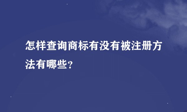 怎样查询商标有没有被注册方法有哪些？