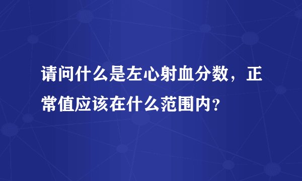 请问什么是左心射血分数，正常值应该在什么范围内？