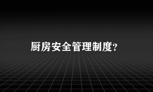 厨房安全管理制度？