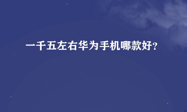 一千五左右华为手机哪款好？