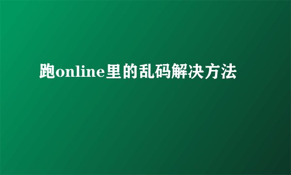 跑online里的乱码解决方法