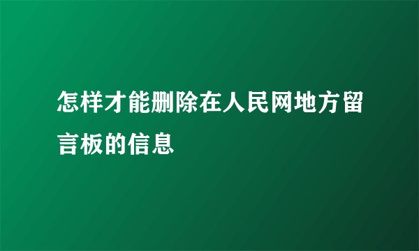 怎样才能删除在人民网地方留言板的信息