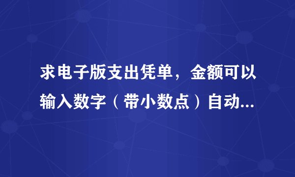 求电子版支出凭单，金额可以输入数字（带小数点）自动转换金额汉字大写