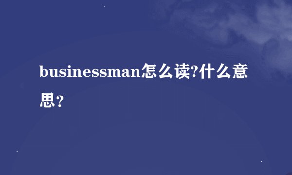 businessman怎么读?什么意思？