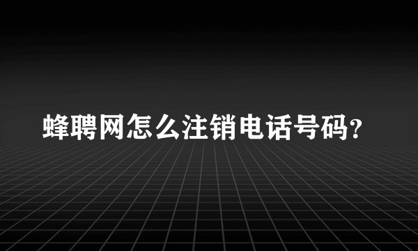 蜂聘网怎么注销电话号码？