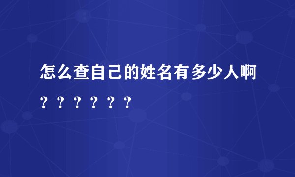 怎么查自己的姓名有多少人啊？？？？？？