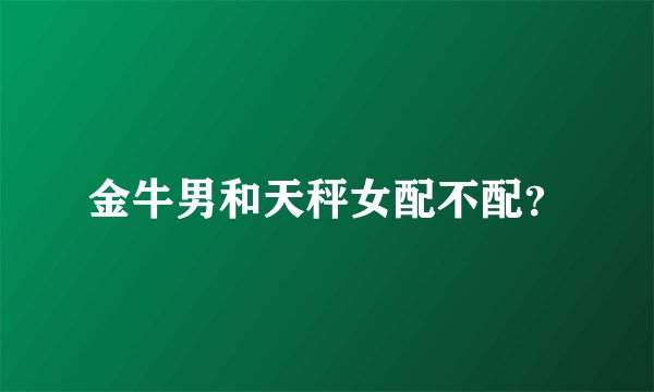 金牛男和天秤女配不配？