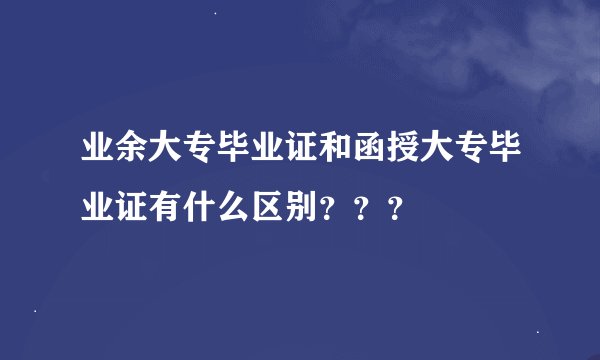 业余大专毕业证和函授大专毕业证有什么区别？？？