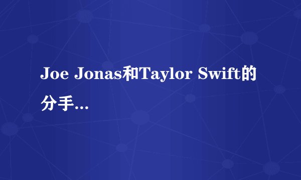 Joe Jonas和Taylor Swift的分手全过程……