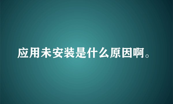 应用未安装是什么原因啊。