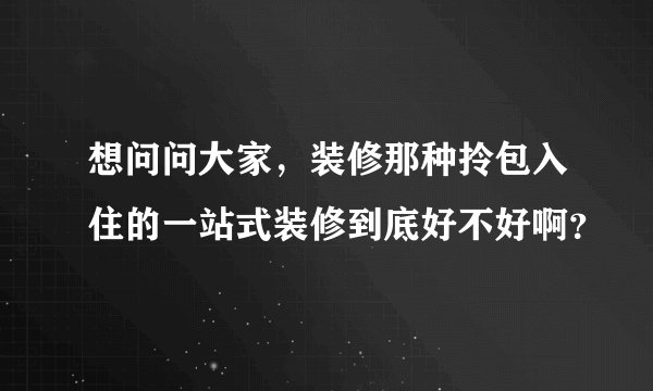 想问问大家，装修那种拎包入住的一站式装修到底好不好啊？