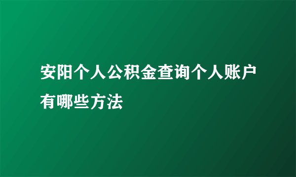 安阳个人公积金查询个人账户有哪些方法
