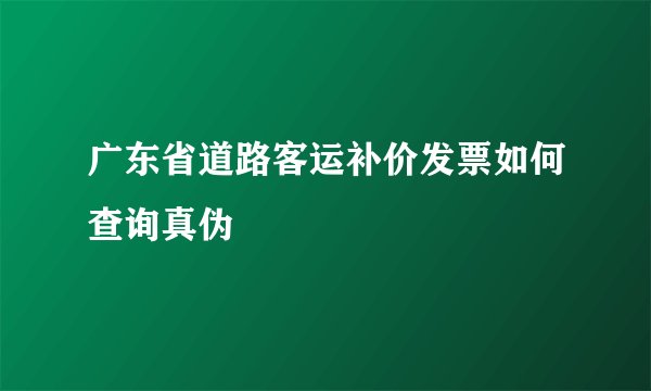 广东省道路客运补价发票如何查询真伪