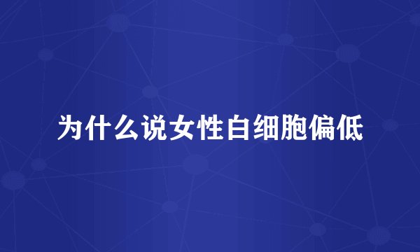 为什么说女性白细胞偏低