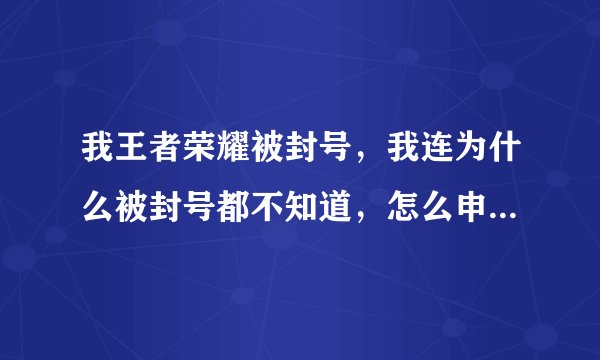 我王者荣耀被封号，我连为什么被封号都不知道，怎么申诉，求申诉方法