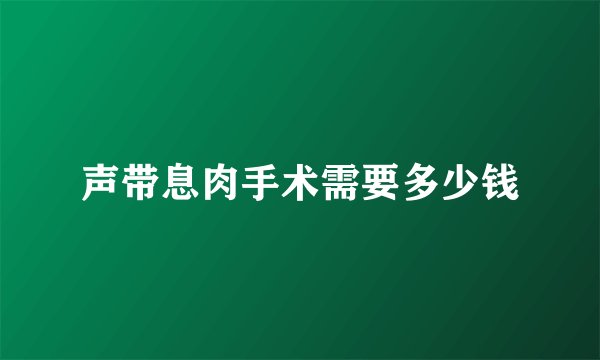 声带息肉手术需要多少钱