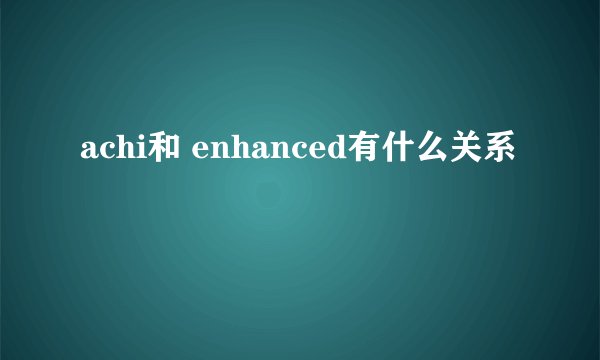 achi和 enhanced有什么关系