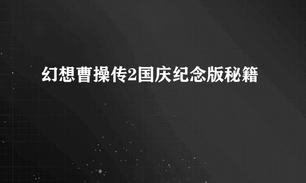幻想曹操传2国庆纪念版秘籍