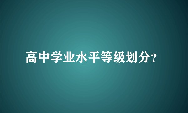 高中学业水平等级划分？