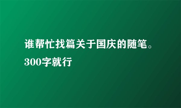 谁帮忙找篇关于国庆的随笔。300字就行