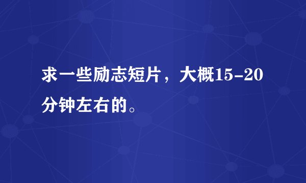 求一些励志短片，大概15-20分钟左右的。