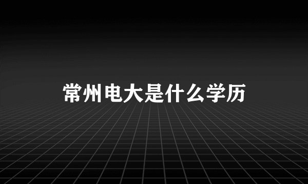 常州电大是什么学历